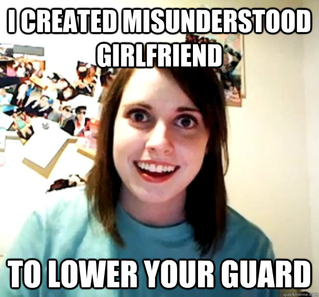 I created Misunderstood Girlfriend To lower your guard - I created Misunderstood Girlfriend To lower your guard  Overly Attached Girlfriend