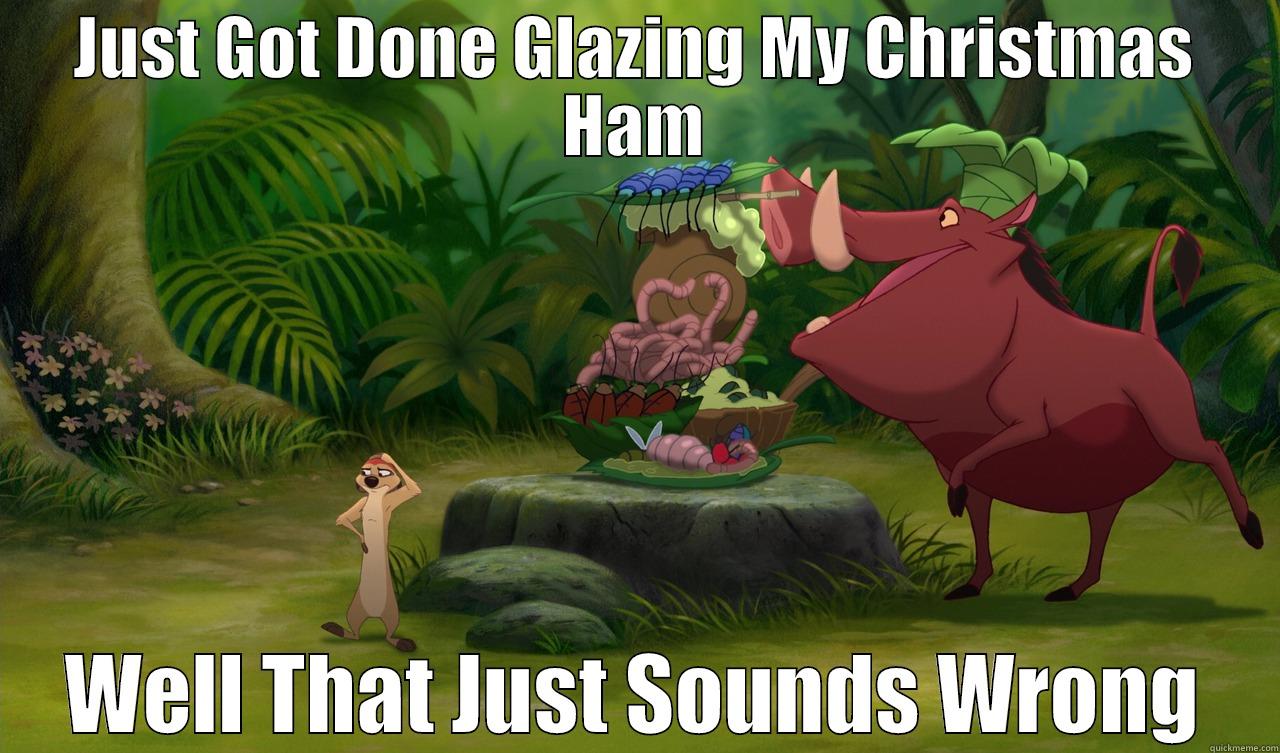 JUST GOT DONE GLAZING MY CHRISTMAS HAM WELL THAT JUST SOUNDS WRONG Misc