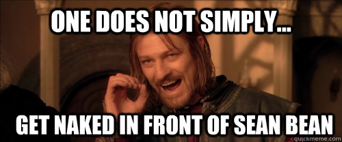 One does not simply... get naked in front of Sean Bean  Mordor