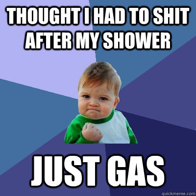Thought I Had to shit after my shower just gas  Success Kid