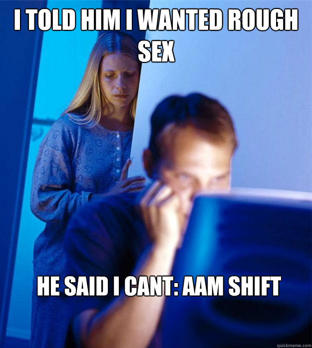 I told him I wanted rough sex He said I cant: AAM shift  Redditors Wife