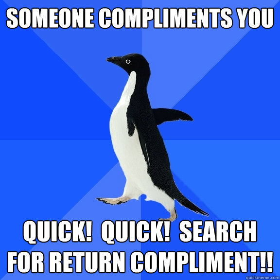 Someone compliments you quick!  quick!  search for return compliment!! - Someone compliments you quick!  quick!  search for return compliment!!  Socially Awkward Penguin