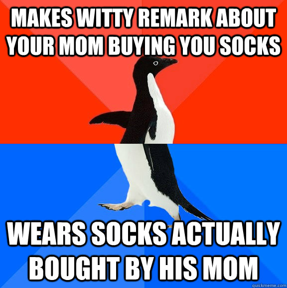 makes witty remark about your mom buying you socks wears socks actually bought by his mom  Socially Awesome Awkward Penguin