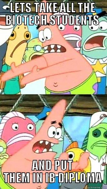 LETS TAKE ALL THE BIOTECH STUDENTS AND PUT THEM IN IB DIPLOMA Push it somewhere else Patrick