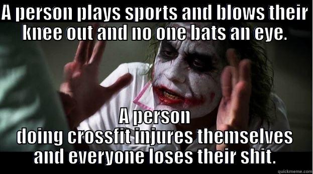 A PERSON PLAYS SPORTS AND BLOWS THEIR KNEE OUT AND NO ONE BATS AN EYE. A PERSON DOING CROSSFIT INJURES THEMSELVES AND EVERYONE LOSES THEIR SHIT. Joker Mind Loss