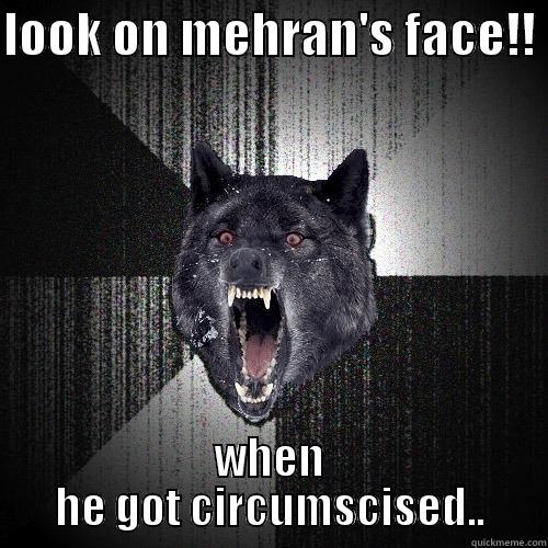LOOK ON MEHRAN'S FACE!!  WHEN HE GOT CIRCUMSCISED.. Insanity Wolf