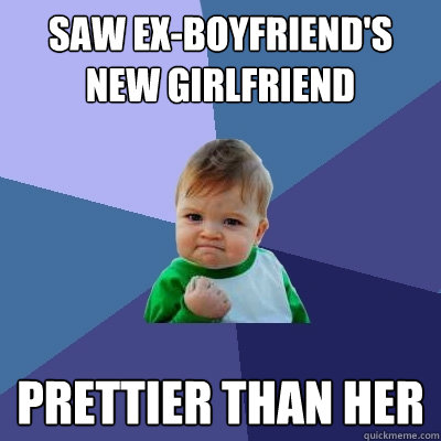 Saw ex-boyfriend's new girlfriend prettier than her  Success Kid
