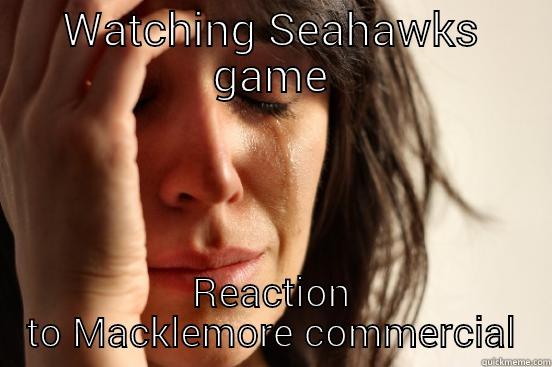 WATCHING SEAHAWKS GAME REACTION TO MACKLEMORE COMMERCIAL First World Problems