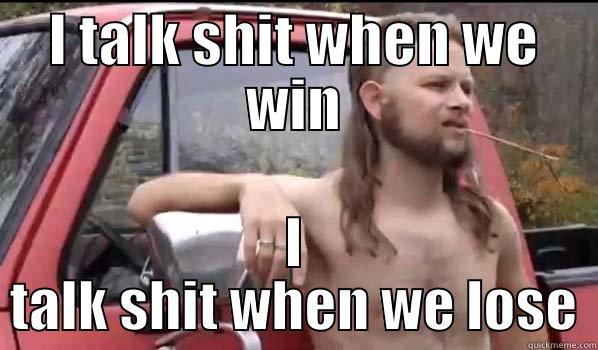 I TALK SHIT WHEN WE WIN I TALK SHIT WHEN WE LOSE Almost Politically Correct Redneck