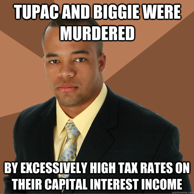 tupac And biggie were murdered by excessively high tax rates on their capital interest income  Successful Black Man