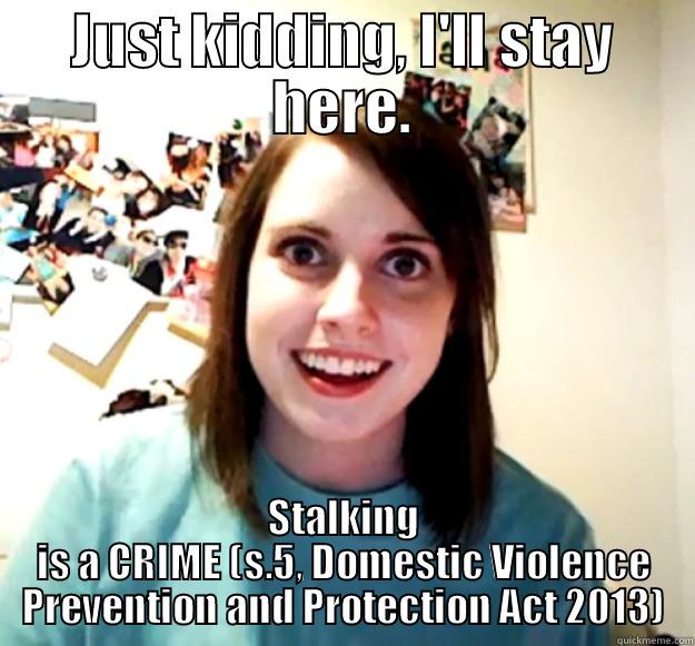 JUST KIDDING, I'LL STAY HERE. STALKING IS A CRIME (S.5, DOMESTIC VIOLENCE PREVENTION AND PROTECTION ACT 2013) Overly Attached Girlfriend
