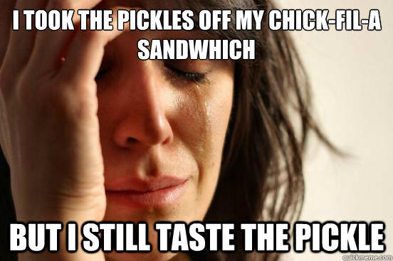 I took the Pickles off my chick-fil-a sandwhich but I still taste the pickle  