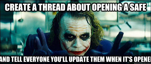 Create a thread about opening a safe and tell everyone you'll update them when it's opened  The Joker