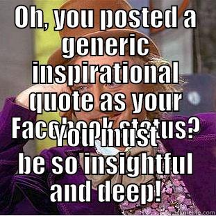 OH, YOU POSTED A GENERIC INSPIRATIONAL QUOTE AS YOUR FACEBOOK STATUS? YOU MUST BE SO INSIGHTFUL AND DEEP! Condescending Wonka