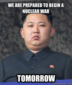 We are prepared to begin a nuclear war Tomorrow  Fat Kim Jong-Un
