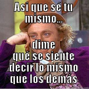 Ironia de autonomía - ASI QUE SÉ TU MISMO... DIME QUÉ SE SIENTE DECIR LO MISMO QUE LOS DEMÁS Condescending Wonka