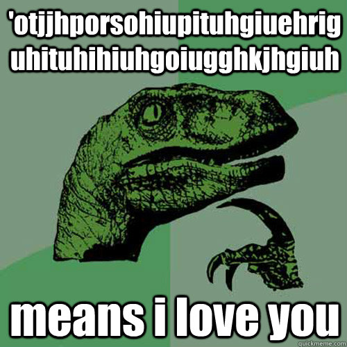 'otjjhporsohiupituhgiuehriguhituhihiuhgoiugghkjhgiuh means i love you  Philosoraptor