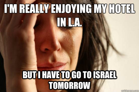 I'm Really enjoying my hotel in L.A. But i have to go to Israel tomorrow  First World Problems