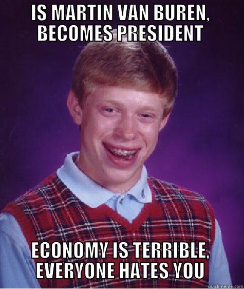 IS MARTIN VAN BUREN, BECOMES PRESIDENT ECONOMY IS TERRIBLE, EVERYONE HATES YOU Bad Luck Brian