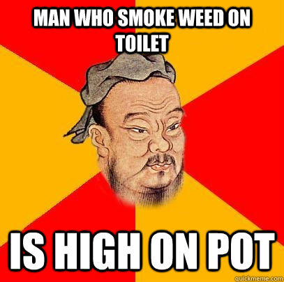 Man who smoke weed on toilet is high on pot - Man who smoke weed on toilet is high on pot  Confucius says