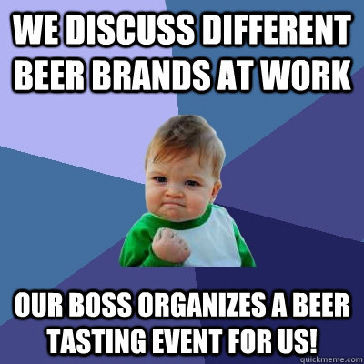 We Discuss different beer brands at work our boss organizes a beer tasting event for us!  Success Kid