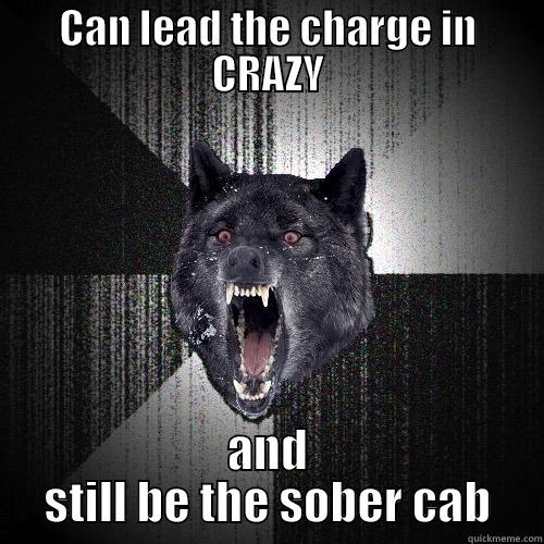 CAN LEAD THE CHARGE IN CRAZY AND STILL BE THE SOBER CAB Insanity Wolf