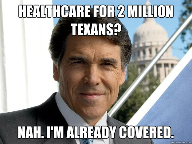 Healthcare for 2 Million Texans? Nah. I'm already covered.  Rick perry
