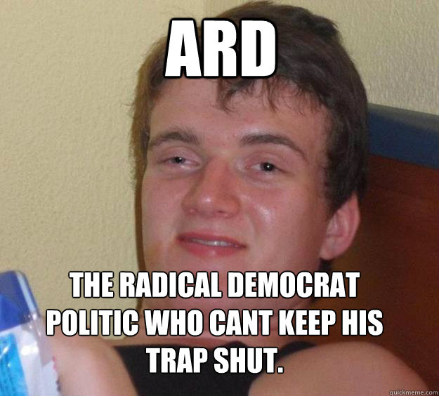 ARD The Radical Democrat Politic who cant keep his trap shut.
  10 Guy