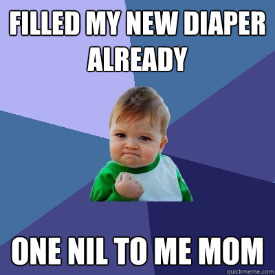 filled my new diaper already one nil to me mom  Success Kid