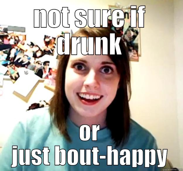 NOT SURE IF DRUNK OR JUST BOUT-HAPPY Overly Attached Girlfriend