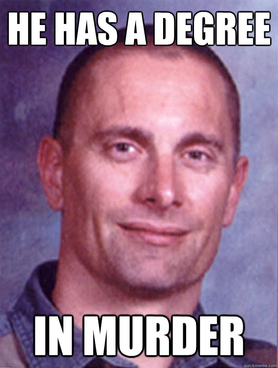 He has a degree In murder  