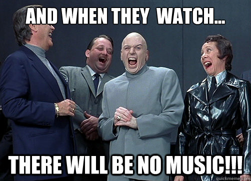 And when they  watch... There will be no music!!! - And when they  watch... There will be no music!!!  Dr Evil and minions