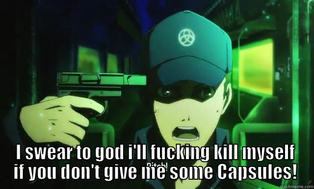  I SWEAR TO GOD I'LL FUCKING KILL MYSELF IF YOU DON'T GIVE ME SOME CAPSULES! Misc