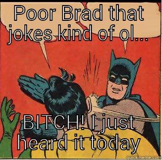 Im Batman and your Robin aka milk toast - POOR BRAD THAT JOKES KIND OF OL... BITCH! I JUST HEARD IT TODAY Slappin Batman