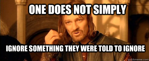 One does not simply Ignore something they were told to ignore  One Does Not Simply