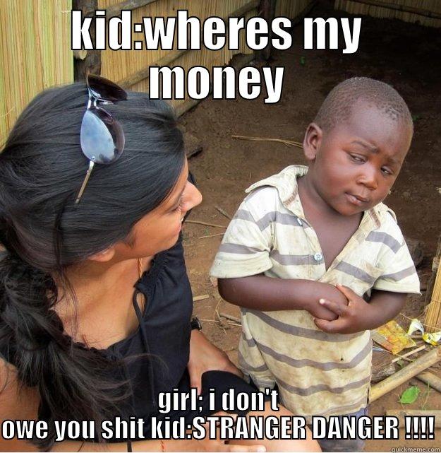 KID:WHERES MY MONEY GIRL; I DON'T OWE YOU SHIT KID:STRANGER DANGER !!!! Skeptical Third World Kid
