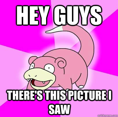 Hey guys There's this picture I saw  Slowpoke