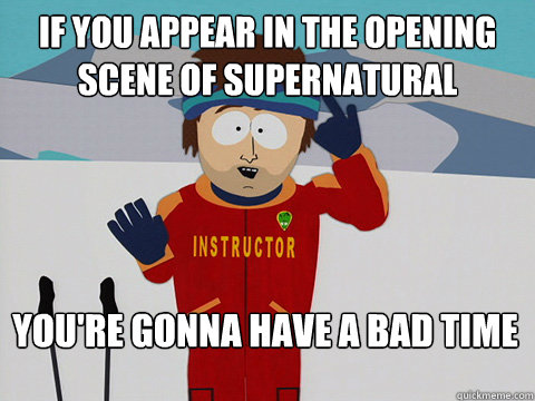 if you appear in the opening scene of Supernatural You're gonna have a bad time  Bad Time