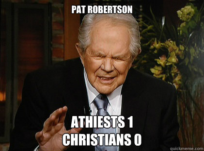 Pat Robertson Athiests 1
Christians 0  Pat Robertson