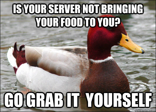 Is your server not bringing your food to you? go grab it  yourself  Malicious Advice Mallard