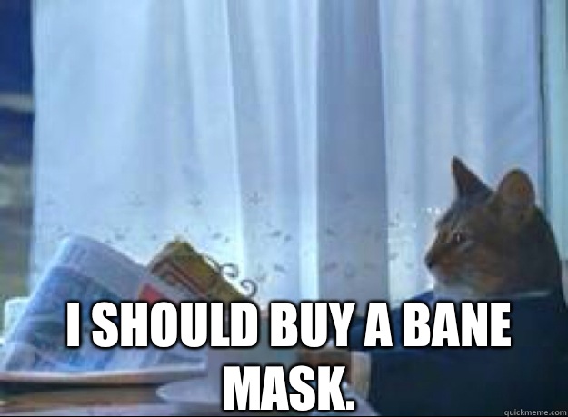 I should buy a bane mask.   I should buy a boat cat