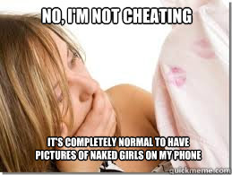 No, I'm not cheating It's completely normal to have pictures of naked girls on my phone  Cheating Boyfriend