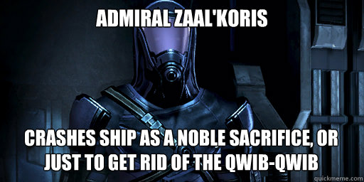 Admiral Zaal'Koris Crashes ship as a noble sacrifice, or just to get rid of the Qwib-Qwib - Admiral Zaal'Koris Crashes ship as a noble sacrifice, or just to get rid of the Qwib-Qwib  Admiral Koris