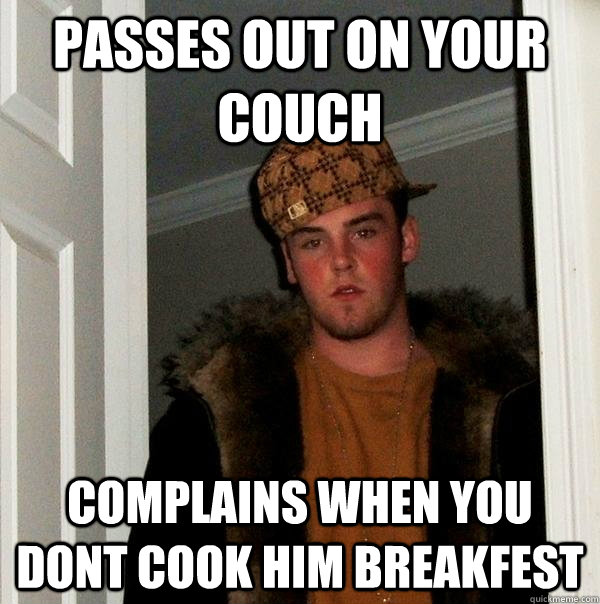 passes out on your couch complains when you dont cook him breakfest  Scumbag Steve