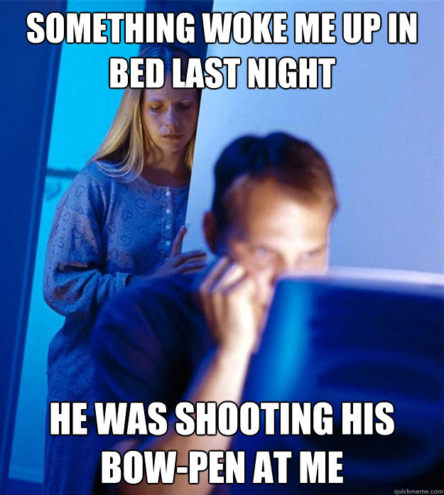 something woke me up in bed last night He was shooting his bow-pen at me  Redditors Wife