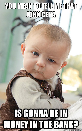 You mean to tell me that John Cena Is Gonna Be In Money In The Bank?  skeptical baby