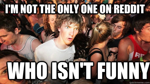I'm not the only one on Reddit Who isn't funny  Sudden Clarity Clarence