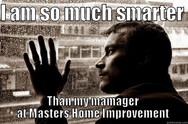 I AM SO MUCH SMARTER  THAN MY MAMAGER AT MASTERS HOME IMPROVEMENT Over-Educated Problems