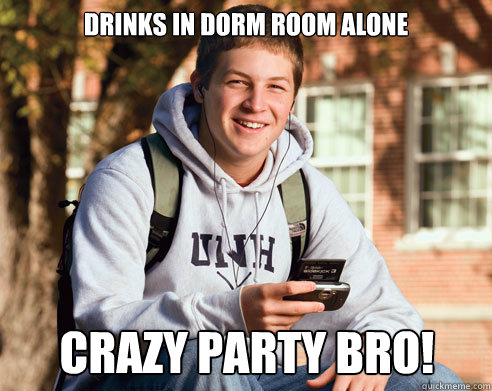 Drinks in dorm room alone Crazy Party Bro!  College Freshman