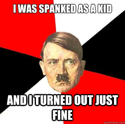 I was spanked as a kid And I turned out just fine   Advice Hitler